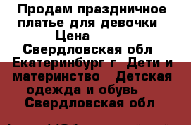 Продам праздничное платье для девочки › Цена ­ 700 - Свердловская обл., Екатеринбург г. Дети и материнство » Детская одежда и обувь   . Свердловская обл.